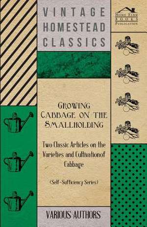 Growing Cabbage on the Smallholding - Two Classic Articles on the Varieties and Cultivation of Cabbage (Self-Sufficiency Series) de Various