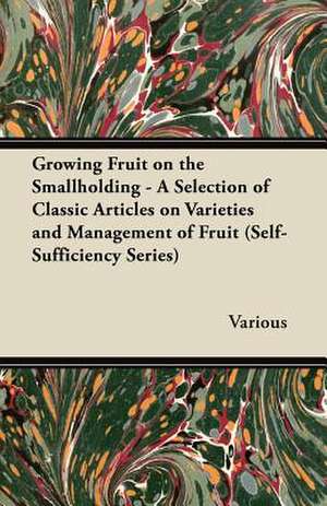 Growing Fruit on the Smallholding - A Selection of Classic Articles on Varieties and Management of Fruit (Self-Sufficiency Series) de Various