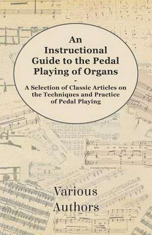 An Instructional Guide to the Pedal Playing of Organs - A Selection of Classic Articles on the Techniques and Practice of Pedal Playing de Various