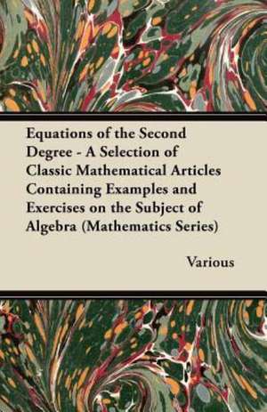 Equations of the Second Degree - A Selection of Classic Mathematical Articles Containing Examples and Exercises on the Subject of Algebra de Various