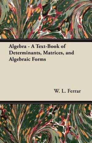 Algebra - A Text-Book of Determinants, Matrices, and Algebraic Forms de W. L. Ferrar