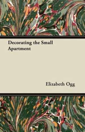 Decorating the Small Apartment de Elizabeth Ogg