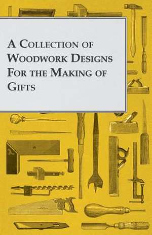 A Collection of Woodwork Designs for the Making of Gifts de Anon