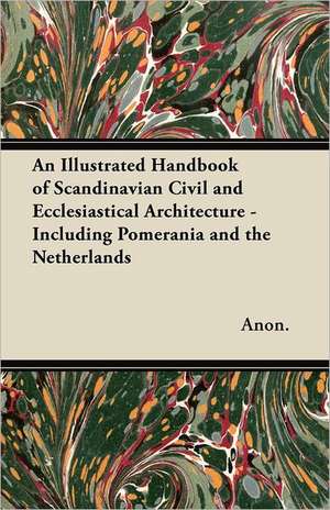 An Illustrated Handbook of Scandinavian Civil and Ecclesiastical Architecture - Including Pomerania and the Netherlands de Anon.