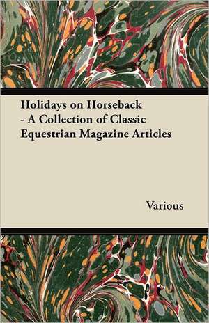 Holidays on Horseback - A Collection of Classic Equestrian Magazine Articles de Various