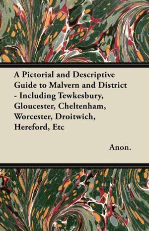 A Pictorial and Descriptive Guide to Malvern and District - Including Tewkesbury, Gloucester, Cheltenham, Worcester, Droitwich, Hereford, Etc - With Two Large Maps of the District, Street Plans of Malvern, Worcester and Hereford, and Plans of Worcester an de Anon.