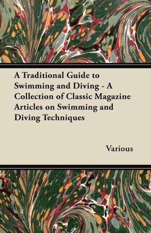 A Traditional Guide to Swimming and Diving - A Collection of Classic Magazine Articles on Swimming and Diving Techniques de Various