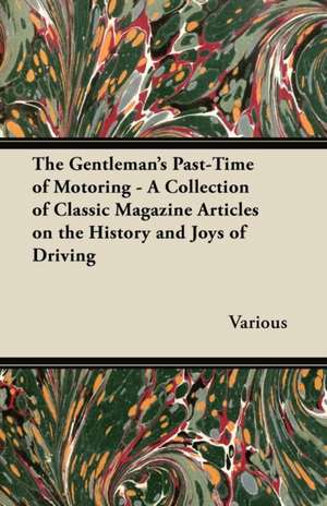 The Gentleman's Past-Time of Motoring - A Collection of Classic Magazine Articles on the History and Joys of Driving de Various