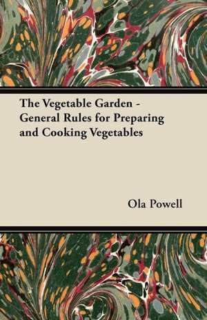 The Vegetable Garden - General Rules for Preparing and Cooking Vegetables de Ola Powell