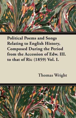 Political Poems and Songs Relating to English History, Composed During the Period from the Accession of Edw. III. to that of Ric (1859) Vol. I. de Thomas Wright