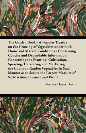 The Garden Book - A Popular Treatise on the Growing of Vegetables under both Home and Market Conditions - Containing Concise and Dependable Information Concerning the Planting, Cultivation, Spraying, Harvesting and Marketing the Common Garden Vegetables i de Vernon Hayes Davis