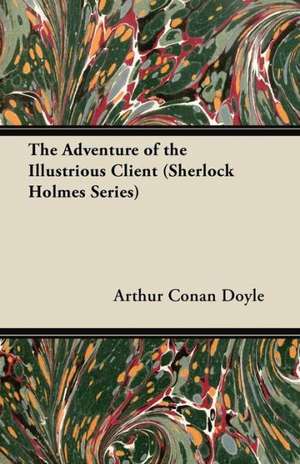 The Adventure of the Illustrious Client - A Sherlock Holmes Short Story de Arthur Conan Doyle