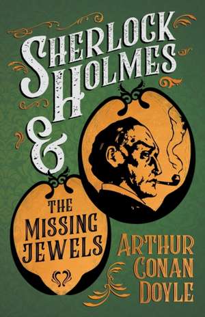 Sherlock Holmes and the Missing Jewels;A Collection of Short Mystery Stories - With Original Illustrations by Sidney Paget & Charles R. Macauley de Arthur Conan Doyle