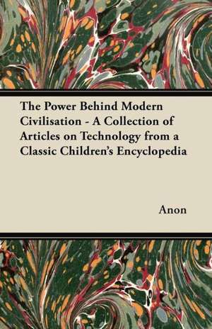 The Power Behind Modern Civilisation - A Collection of Articles on Technology from a Classic Children's Encyclopedia de Anon