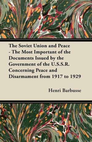 The Soviet Union and Peace - The Most Important of the Documents Issued by the Government of the U.S.S.R. Concerning Peace and Disarmament from 1917 T de Henri Barbusse