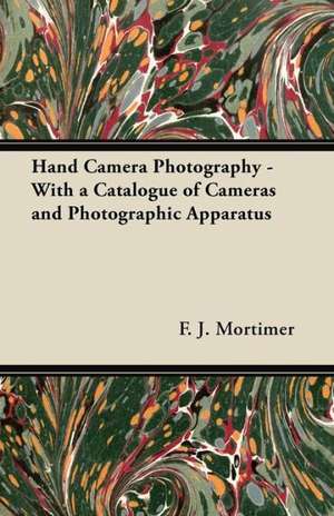 Hand Camera Photography - With a Catalogue of Cameras and Photographic Apparatus de F. J. Mortimer