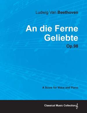 An die Ferne Geliebte - Op. 98 - A Score for Voice and Piano;With a Biography by Joseph Otten de Ludwig van Beethoven