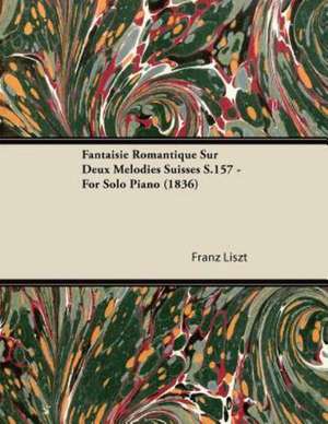 Fantaisie Romantique Sur Deux Mélodies Suisses S.157 - For Solo Piano (1836) de Franz Liszt