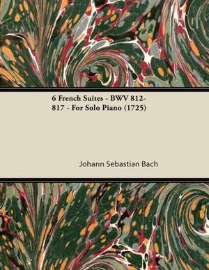 6 French Suites - BWV 812-817 - For Solo Piano (1725) de Johann Sebastian Bach