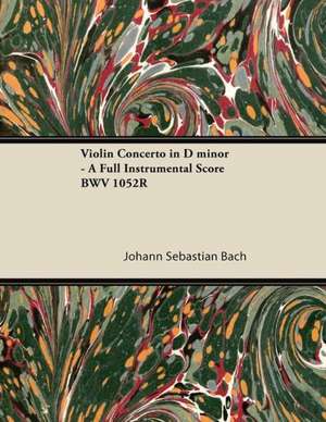 Violin Concerto in D minor - A Full Instrumental Score BWV 1052R de Johann Sebastian Bach