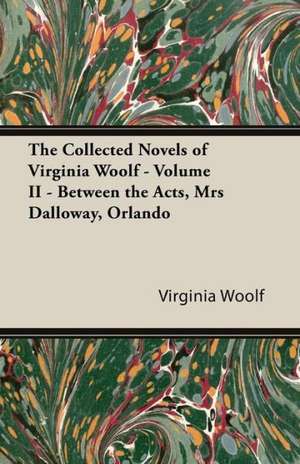 The Collected Novels of Virginia Woolf - Volume II - Between the Acts, Mrs. Dalloway, & Orlando de Virginia Woolf