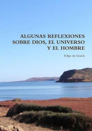 Algunas Reflexiones Sobre Dios, El Universo y El Hombre de Felipe Du Souich