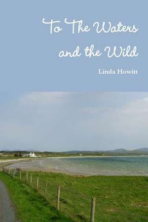 To the Waters and the Wild de Linda Howitt