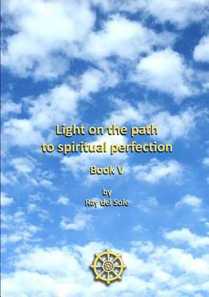 Light on the path to spiritual perfection - Book V de Ray Del Sole