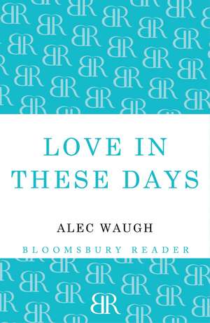 Love in These Days: A Modern Story de Alec Waugh