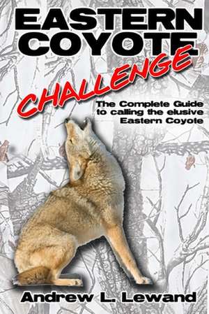 Eastern Coyote Challenge: The Complete Guide to Calling the Elusive Eastern Coyote de Andrew L. Lewand