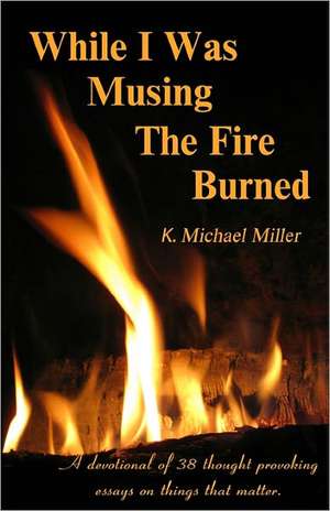 While I Was Musing the Fire Burned: By John Walton, Son of Gladys Walton, Silent Film Star de K. Michael Miller