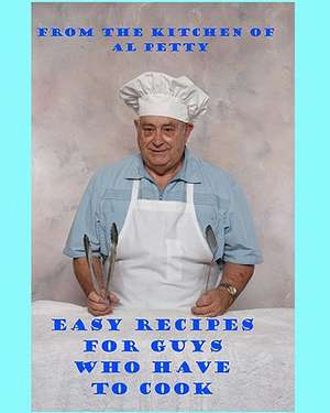 Easy Recipes for Guys Who Have to Cook: Survival Cooking for Guys de Al Petty