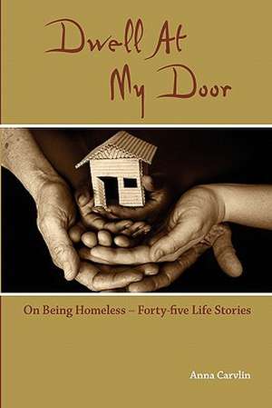 Dwell at My Door: On Being Homeless -- Forty-Five Life Stories de Anna Carvlin