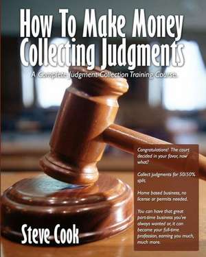 How to Make Money Collecting Judgments: Becoming a Professional Judgment Collector and Recovery Processor de MR Steve Cook