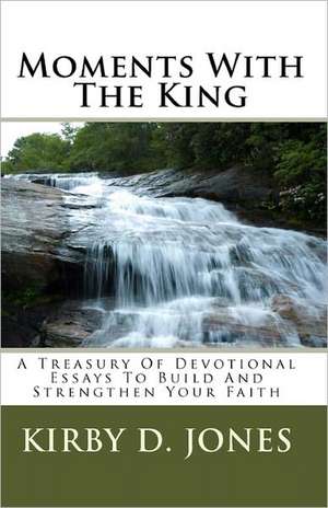 Moments with the King: A Treasury of Devotional Essays to Build and Strengthen Your Faith de Kirby D. Jones