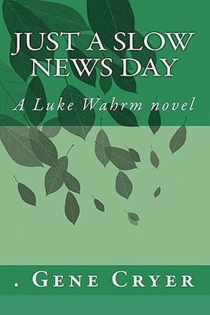 Just a Slow News Day: A Luke Wahrm Novel by Gene Cryer de Cryer Gene