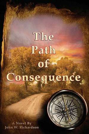 The Path of Consequence: A Novel by John Richardson de MR John W. Richardson