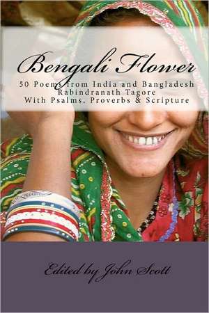 Bengali Flower: 50 Poems from India and Bangladesh with Psalms, Proverbs & Scripture de John Scott