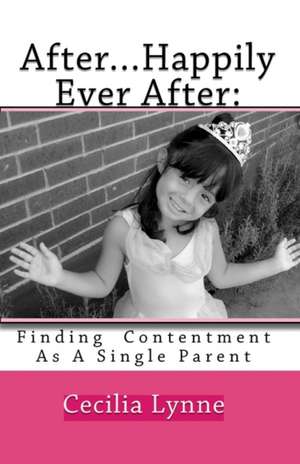 After...Happily Ever After: Finding Contentment as a Single Parent de Cecilia Lynne