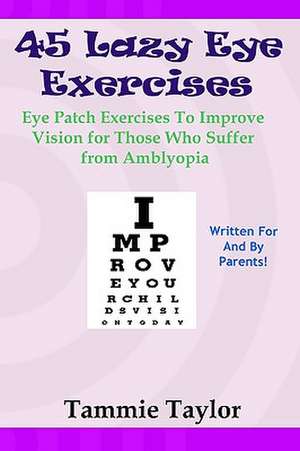 45 Lazy Eye Exercises: Eye Patch Exercises to Improve Vision for Those Who Suffer from Amblyopia de Tammie Taylor