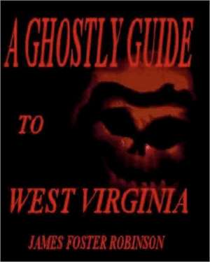 A Ghostly Guide to West Virginia: Taking Off the Mask de Robinson, James Foster