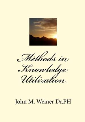 Methods in Knowledge Utilization: A Collection of Short Stories, Essays & Anecdotes de John M. Weiner Dr Ph