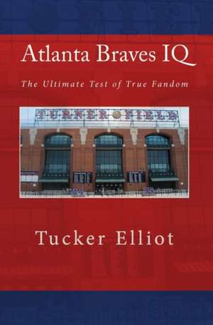 Atlanta Braves IQ: The Ultimate Test of True Fandom de Tucker Elliot