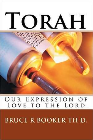 Torah: Our Expression of Love to the Lord de Bruce R. Booker Th D.