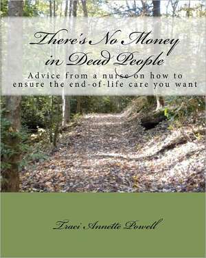 There's No Money in Dead People: Advice from a Nurse on How to Ensure the End-Of-Life Care You Want de Traci Annette Powell