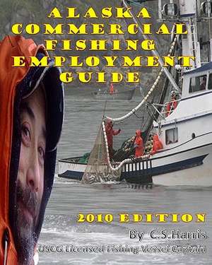 Alaska Commercial Fishing Employment Guide: Your Official Guide to Finding Employment as a Commercial Fisherman de C. S. Harris