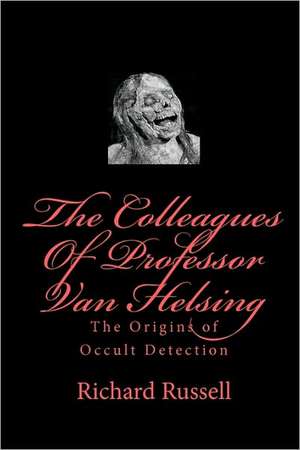 The Colleagues of Professor Van Helsing: The Origins of Occult Detection de Richard Russell