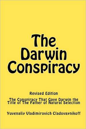 The Darwin Conspiracy: The Conspiracy That Gave Darwin the Title of the Father of Natural Selection de Yuvenaliy Vladimirovich Cladovaynikoff