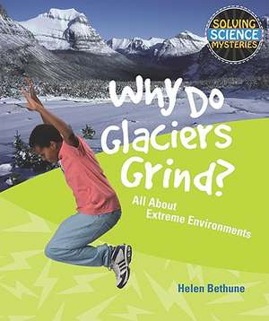 Why Do Glaciers Grind?: All about Extreme Environments de Helen Bethune