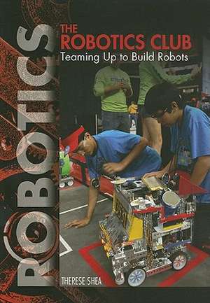 The Robotics Club: Teaming Up to Build Robots de Therese M. Shea